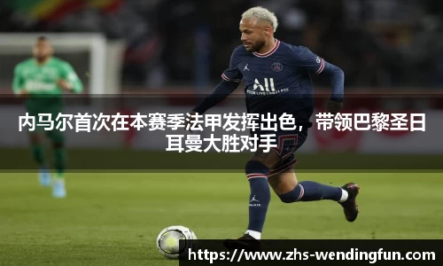 内马尔首次在本赛季法甲发挥出色，带领巴黎圣日耳曼大胜对手