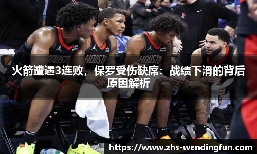 火箭遭遇3连败，保罗受伤缺席：战绩下滑的背后原因解析