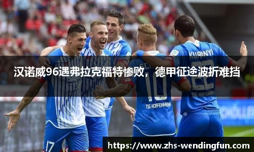 汉诺威96遇弗拉克福特惨败，德甲征途波折难挡