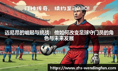 迈尼昂的崛起与挑战：他如何改变足球守门员的角色与未来发展