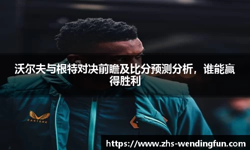 沃尔夫与根特对决前瞻及比分预测分析，谁能赢得胜利