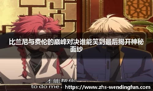比兰尼与费伦的巅峰对决谁能笑到最后揭开神秘面纱