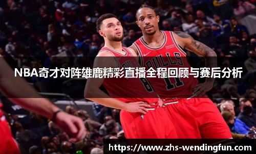 NBA奇才对阵雄鹿精彩直播全程回顾与赛后分析