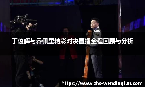 丁俊晖与乔佩里精彩对决直播全程回顾与分析