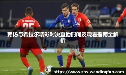 赖扬与希拉尔精彩对决直播时间及观看指南全解析