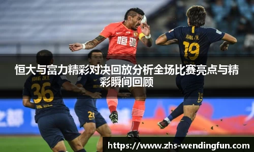 恒大与富力精彩对决回放分析全场比赛亮点与精彩瞬间回顾