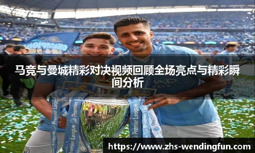 马竞与曼城精彩对决视频回顾全场亮点与精彩瞬间分析