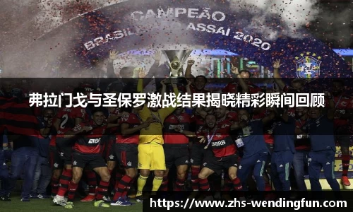 弗拉门戈与圣保罗激战结果揭晓精彩瞬间回顾