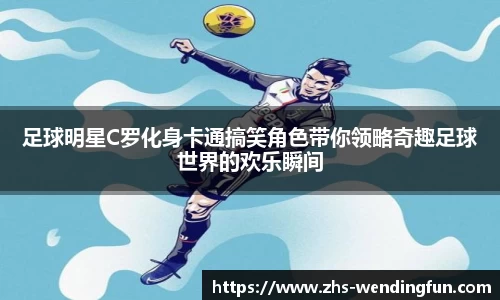 足球明星C罗化身卡通搞笑角色带你领略奇趣足球世界的欢乐瞬间